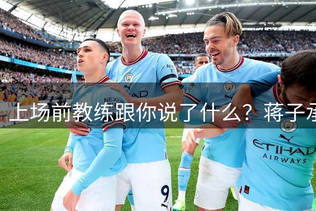 上场前教练跟你说了什么？蒋子承：让我不停地跑，跑死他们