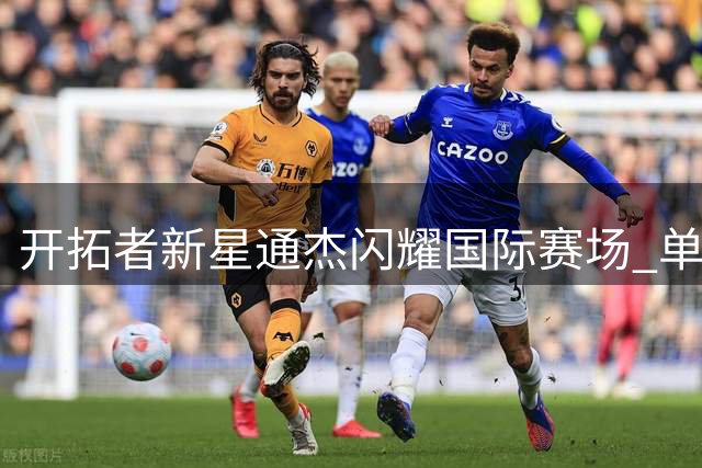 开拓者新星通杰闪耀国际赛场 单场28分展现全面实力