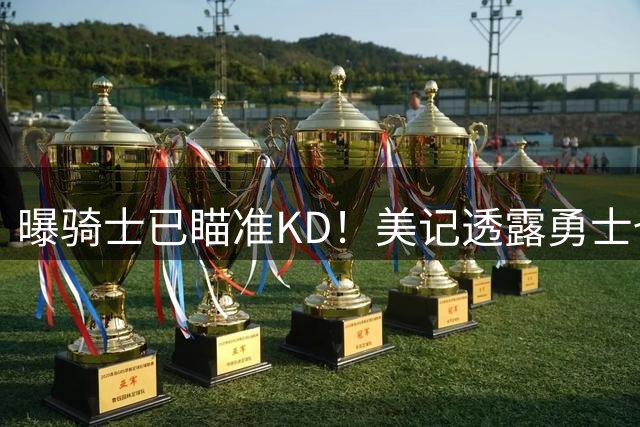曝骑士已瞄准KD！美记透露勇士也有意杜库重聚：模拟4换1愿出3首轮