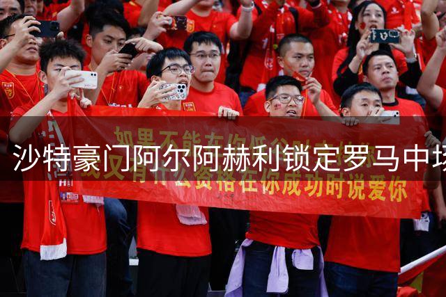 沙特豪门阿尔阿赫利锁定罗马中场 科内转会存三重阻碍