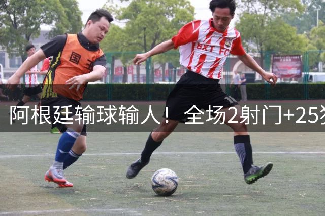 阿根廷输球输人！全场2射门+25犯规+2人染红+赛后冲突，梅西留憾