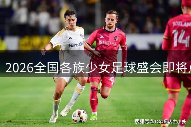 2026全国各族少女足球盛会即将点燃民族团结热情